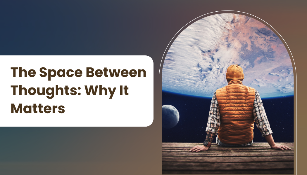 The Space Between Thoughts: Why It Matters
