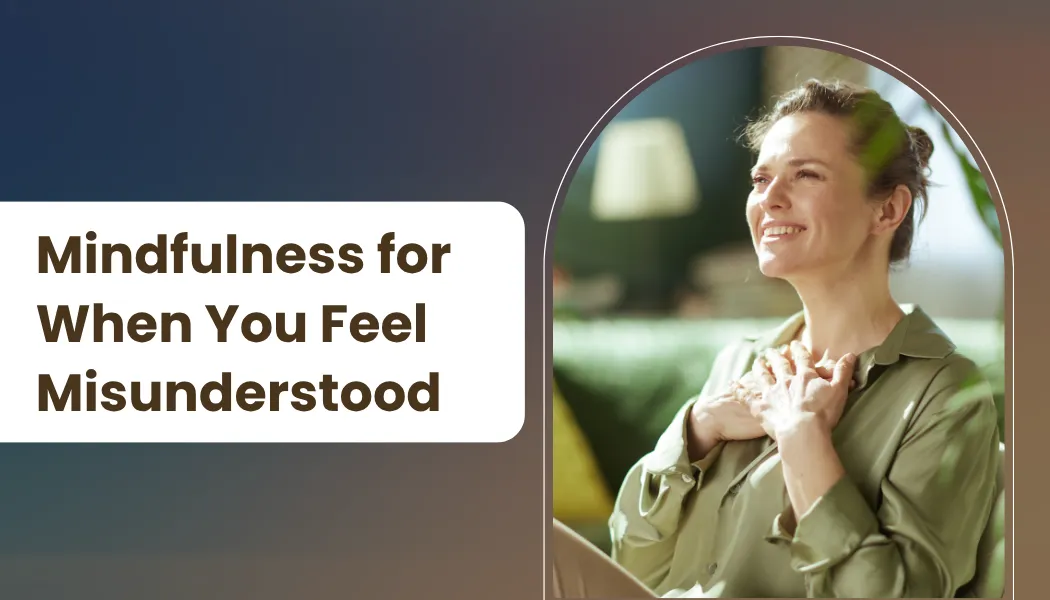 Mindfulness for When You Feel Misunderstood
