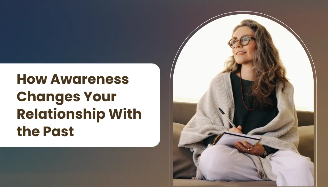 How Awareness Changes Your Relationship With the Past